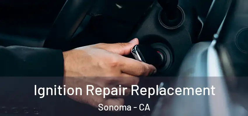 Ignition Repair Replacement Sonoma - CA
